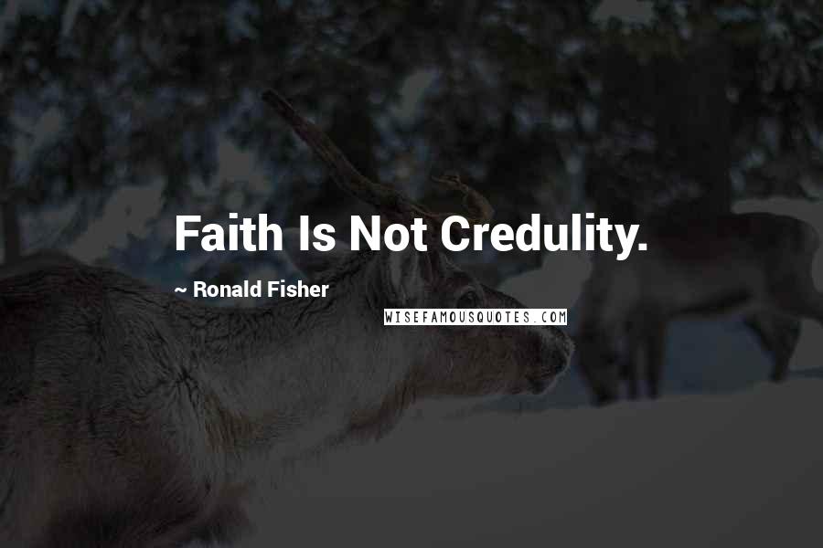 Ronald Fisher Quotes: Faith Is Not Credulity.