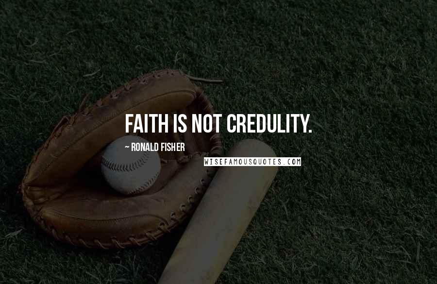 Ronald Fisher Quotes: Faith Is Not Credulity.