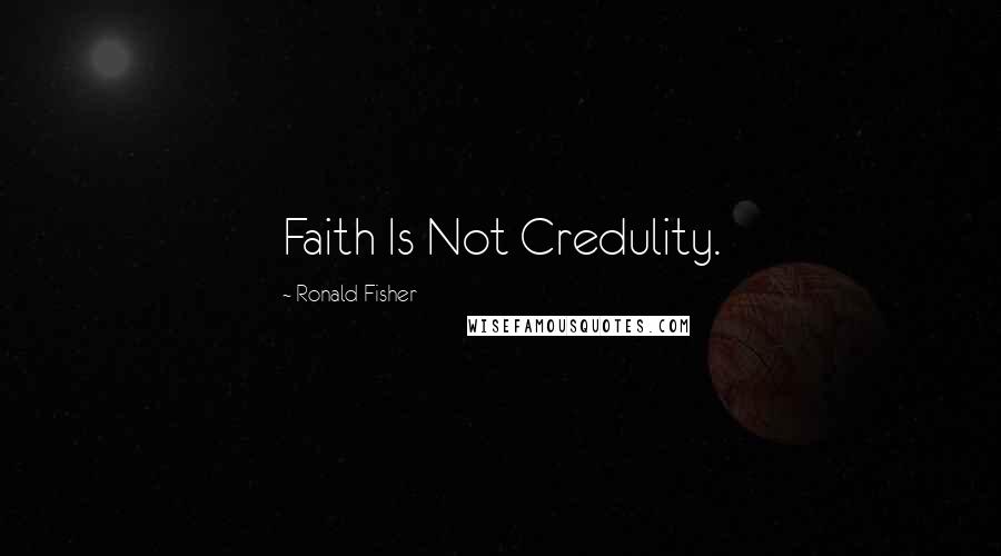 Ronald Fisher Quotes: Faith Is Not Credulity.