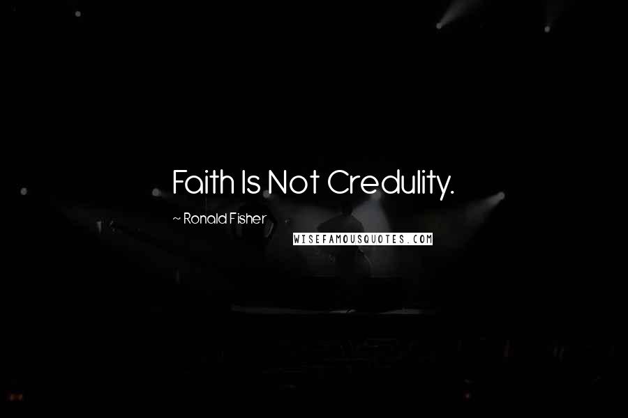 Ronald Fisher Quotes: Faith Is Not Credulity.