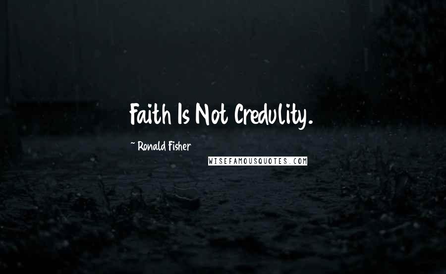 Ronald Fisher Quotes: Faith Is Not Credulity.