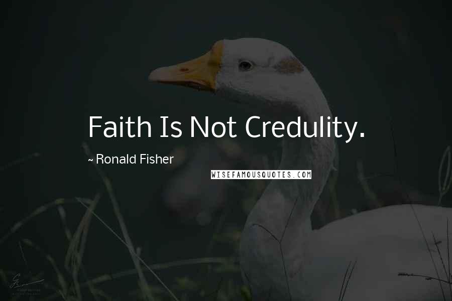 Ronald Fisher Quotes: Faith Is Not Credulity.