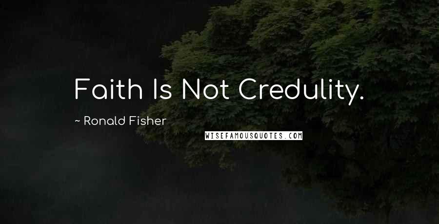 Ronald Fisher Quotes: Faith Is Not Credulity.