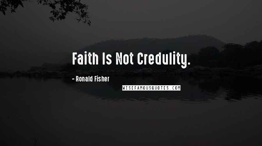 Ronald Fisher Quotes: Faith Is Not Credulity.