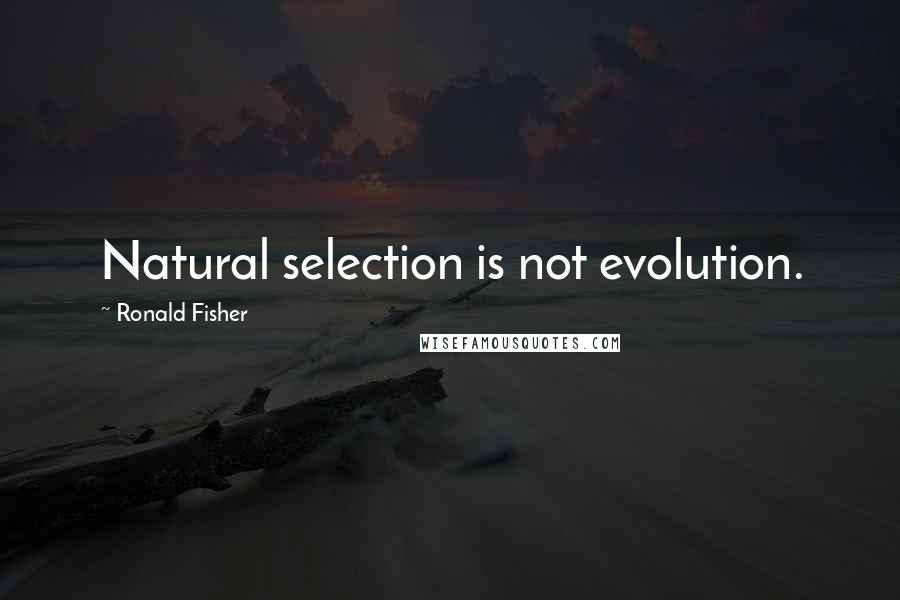 Ronald Fisher Quotes: Natural selection is not evolution.