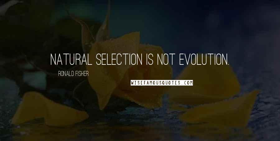 Ronald Fisher Quotes: Natural selection is not evolution.