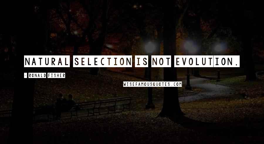 Ronald Fisher Quotes: Natural selection is not evolution.