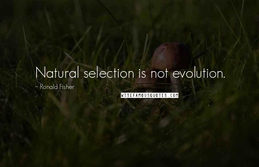 Ronald Fisher Quotes: Natural selection is not evolution.