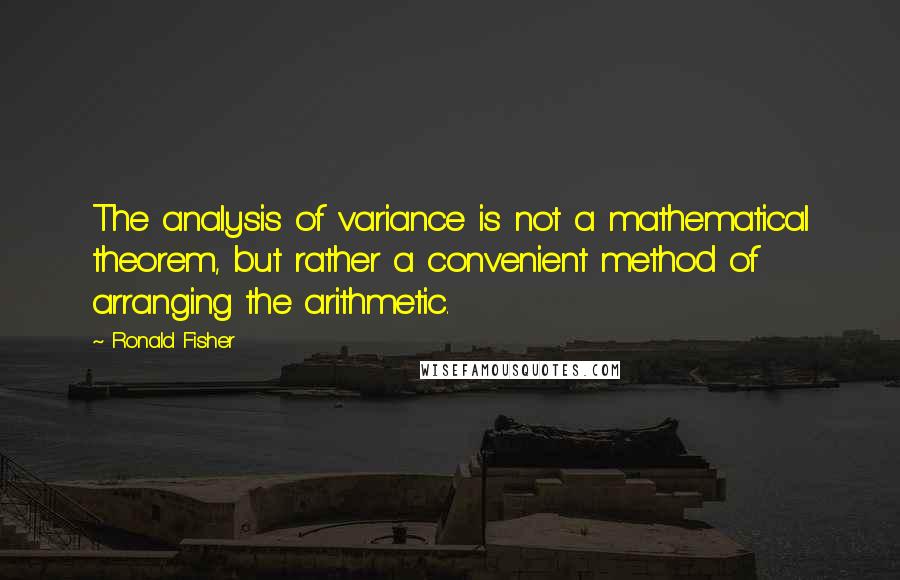 Ronald Fisher Quotes: The analysis of variance is not a mathematical theorem, but rather a convenient method of arranging the arithmetic.