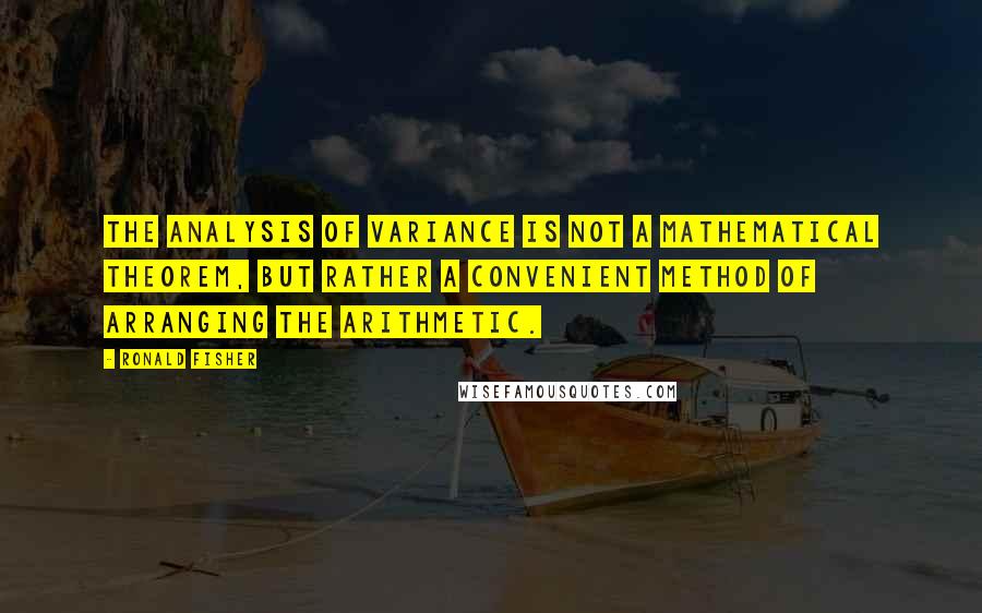 Ronald Fisher Quotes: The analysis of variance is not a mathematical theorem, but rather a convenient method of arranging the arithmetic.