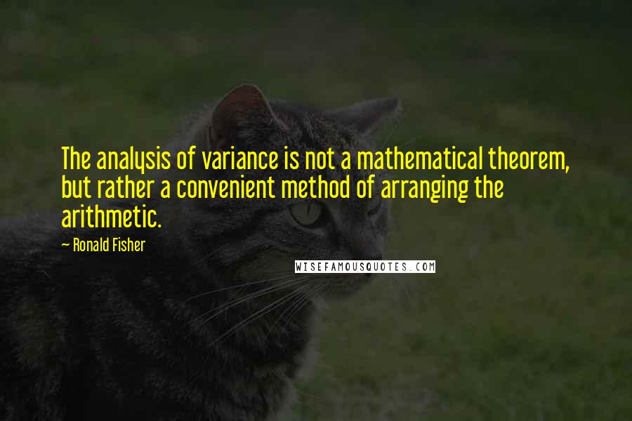 Ronald Fisher Quotes: The analysis of variance is not a mathematical theorem, but rather a convenient method of arranging the arithmetic.