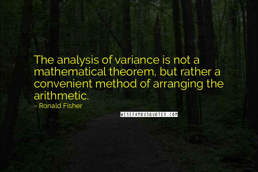 Ronald Fisher Quotes: The analysis of variance is not a mathematical theorem, but rather a convenient method of arranging the arithmetic.