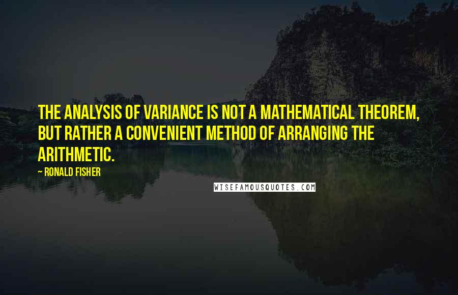 Ronald Fisher Quotes: The analysis of variance is not a mathematical theorem, but rather a convenient method of arranging the arithmetic.