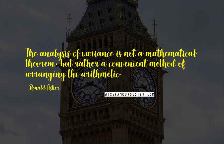 Ronald Fisher Quotes: The analysis of variance is not a mathematical theorem, but rather a convenient method of arranging the arithmetic.