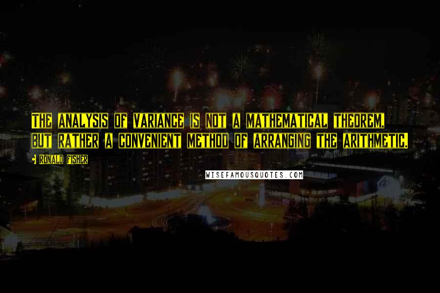 Ronald Fisher Quotes: The analysis of variance is not a mathematical theorem, but rather a convenient method of arranging the arithmetic.