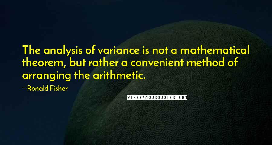 Ronald Fisher Quotes: The analysis of variance is not a mathematical theorem, but rather a convenient method of arranging the arithmetic.