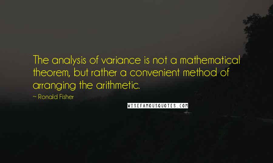 Ronald Fisher Quotes: The analysis of variance is not a mathematical theorem, but rather a convenient method of arranging the arithmetic.