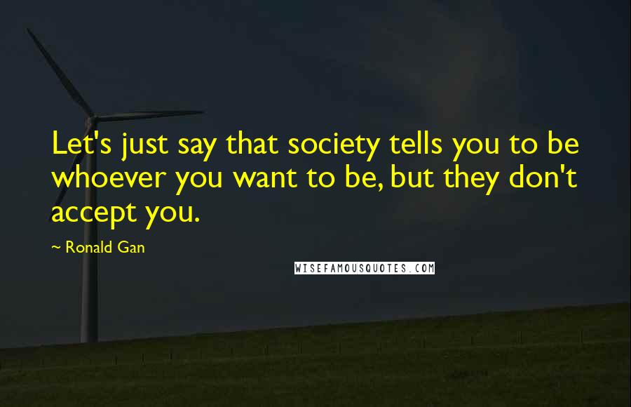 Ronald Gan Quotes: Let's just say that society tells you to be whoever you want to be, but they don't accept you.