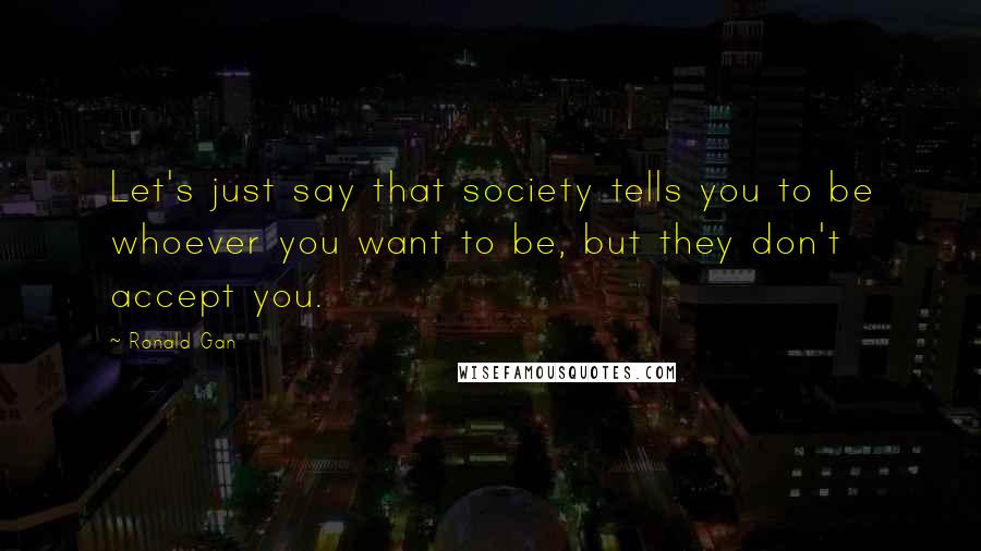 Ronald Gan Quotes: Let's just say that society tells you to be whoever you want to be, but they don't accept you.