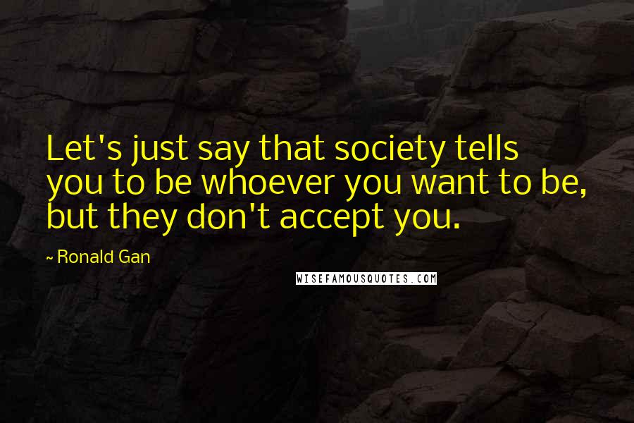 Ronald Gan Quotes: Let's just say that society tells you to be whoever you want to be, but they don't accept you.