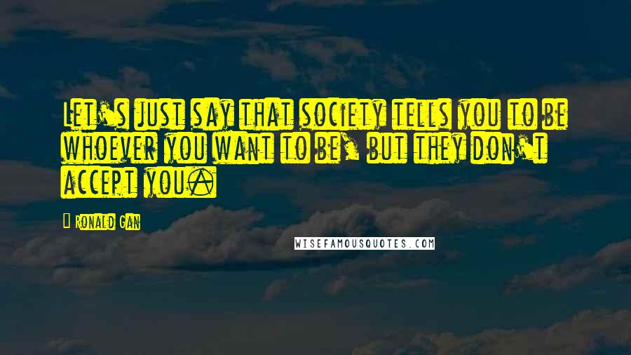 Ronald Gan Quotes: Let's just say that society tells you to be whoever you want to be, but they don't accept you.