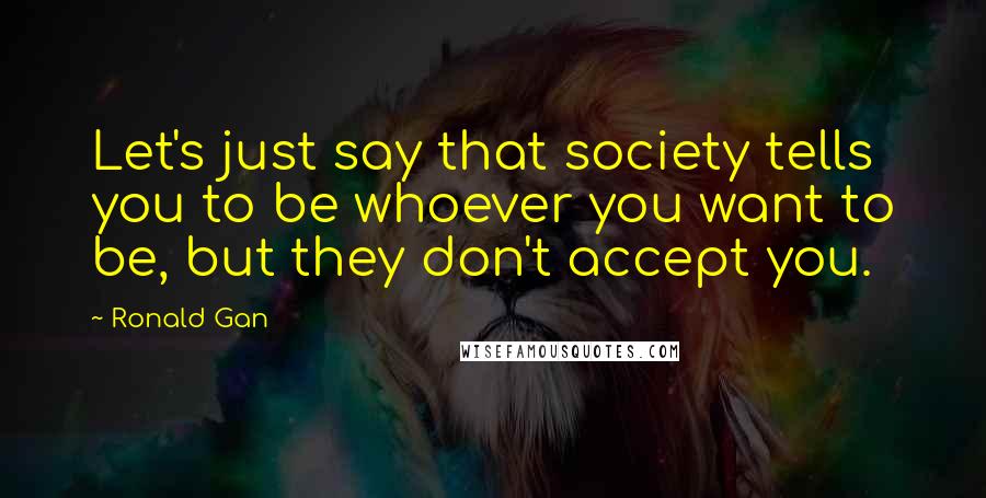 Ronald Gan Quotes: Let's just say that society tells you to be whoever you want to be, but they don't accept you.