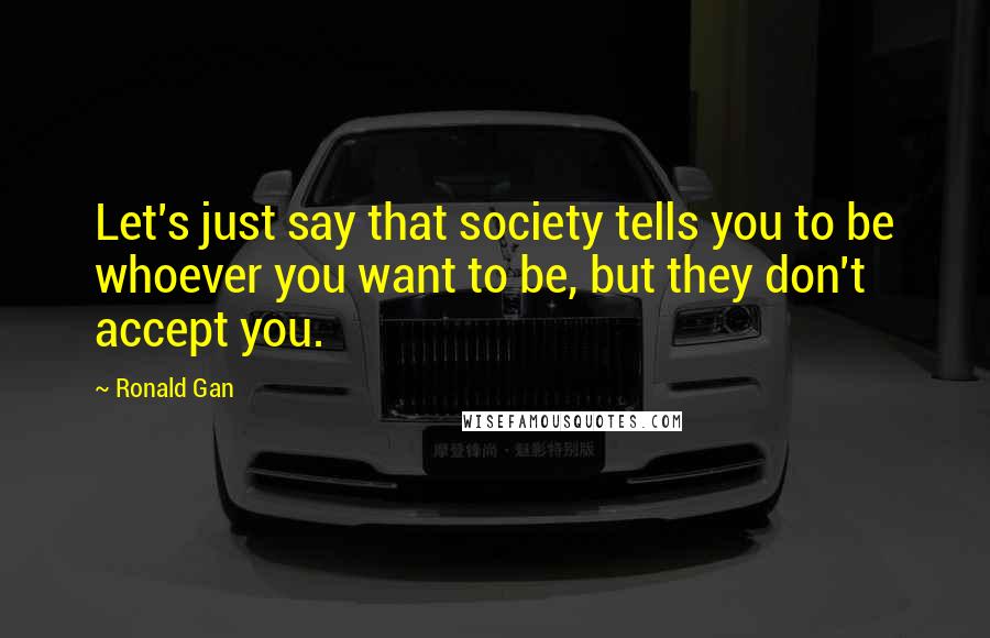 Ronald Gan Quotes: Let's just say that society tells you to be whoever you want to be, but they don't accept you.