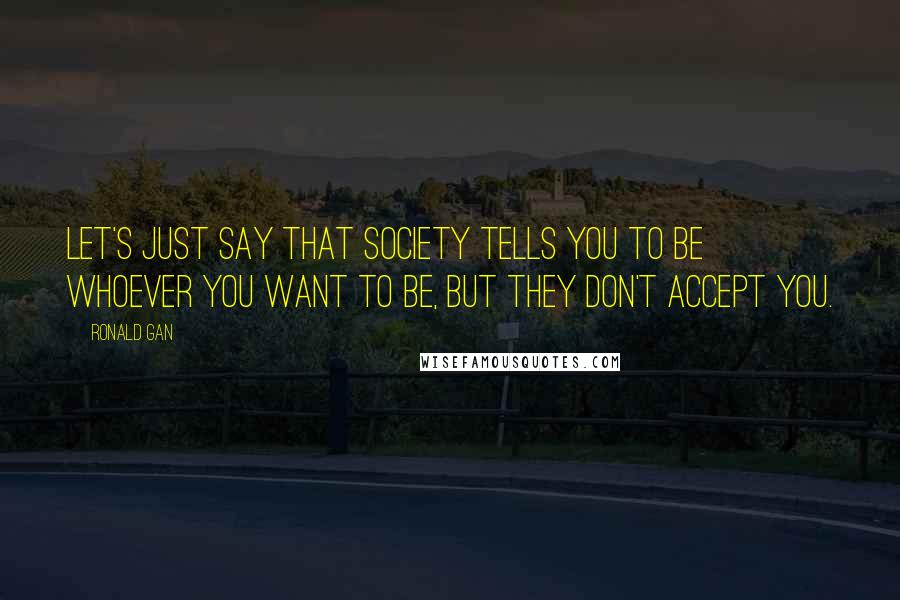 Ronald Gan Quotes: Let's just say that society tells you to be whoever you want to be, but they don't accept you.