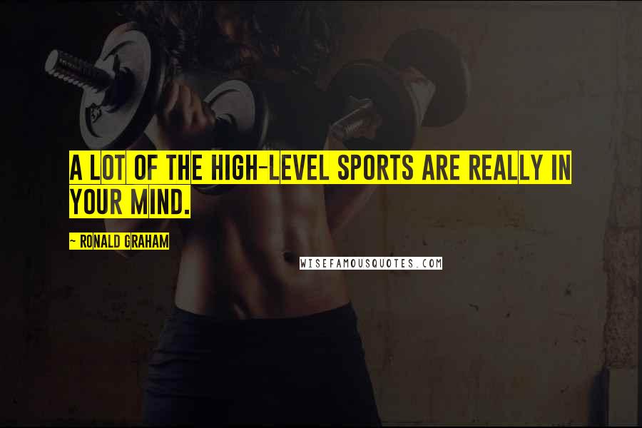 Ronald Graham Quotes: A lot of the high-level sports are really in your mind.