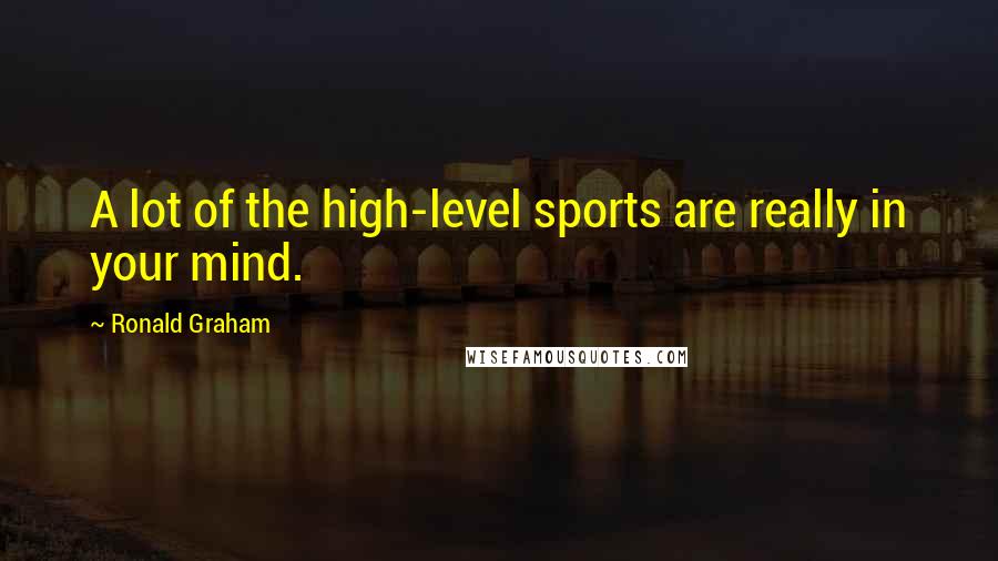 Ronald Graham Quotes: A lot of the high-level sports are really in your mind.