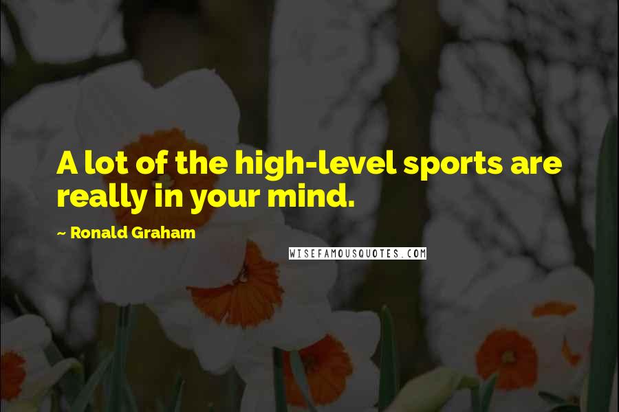 Ronald Graham Quotes: A lot of the high-level sports are really in your mind.