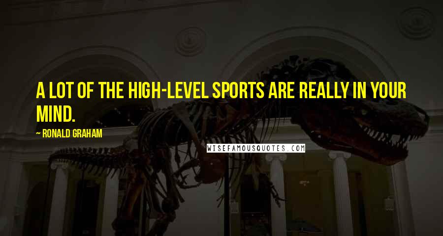 Ronald Graham Quotes: A lot of the high-level sports are really in your mind.