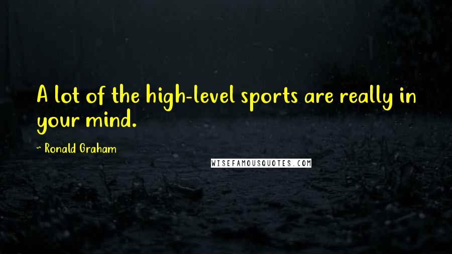 Ronald Graham Quotes: A lot of the high-level sports are really in your mind.