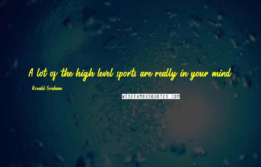 Ronald Graham Quotes: A lot of the high-level sports are really in your mind.