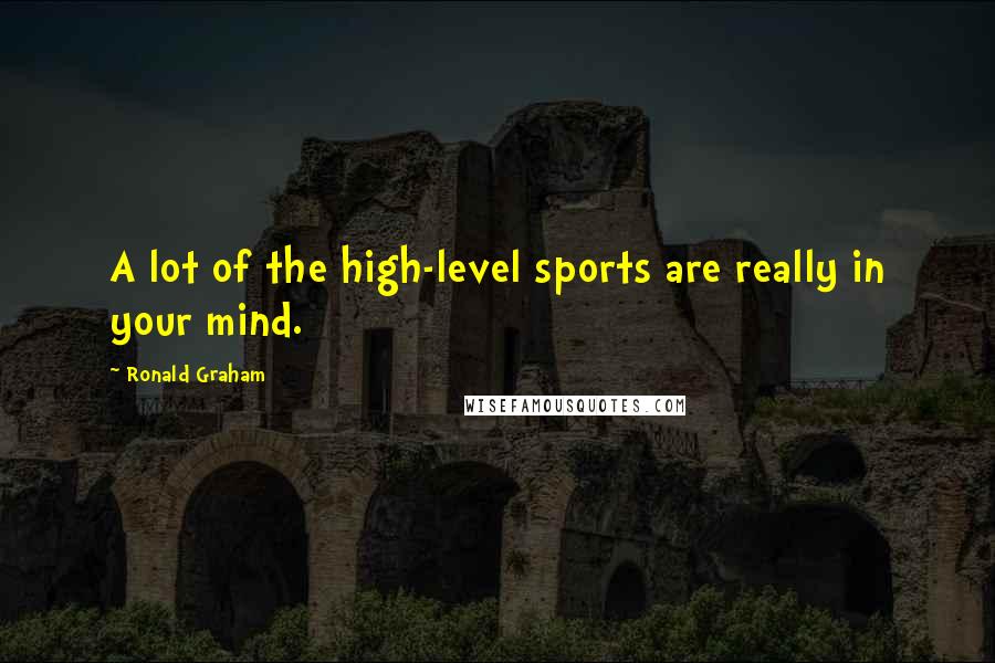 Ronald Graham Quotes: A lot of the high-level sports are really in your mind.