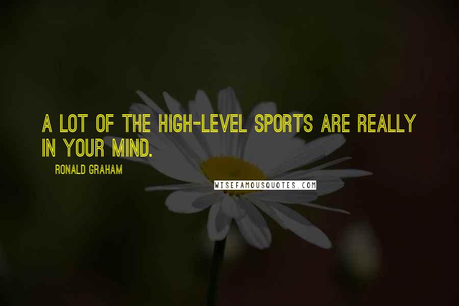 Ronald Graham Quotes: A lot of the high-level sports are really in your mind.