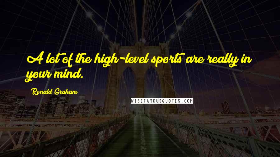 Ronald Graham Quotes: A lot of the high-level sports are really in your mind.