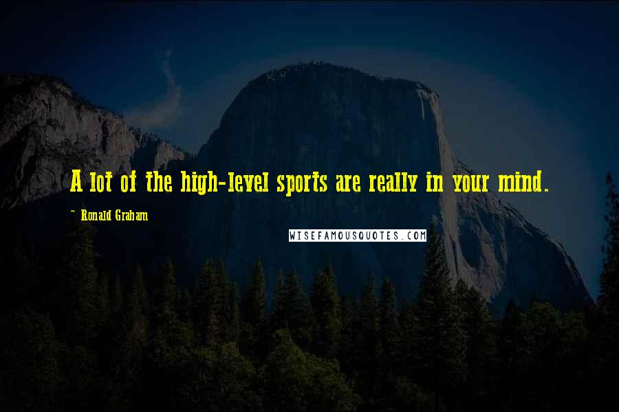 Ronald Graham Quotes: A lot of the high-level sports are really in your mind.
