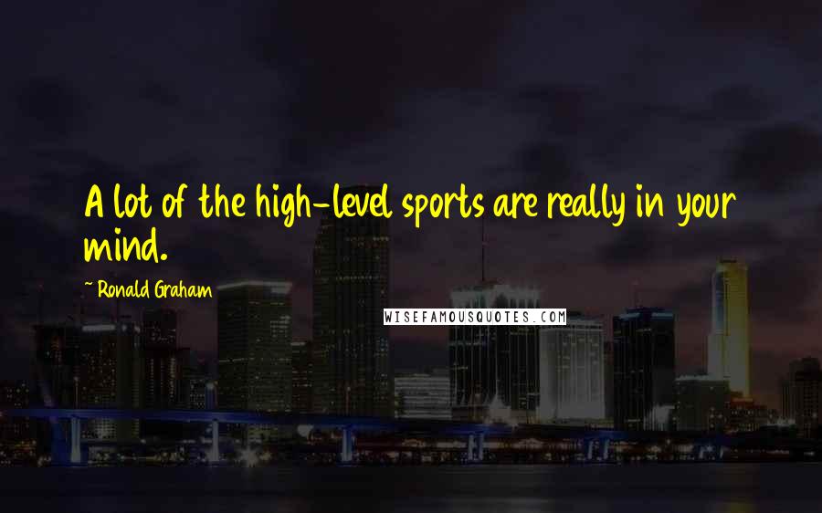 Ronald Graham Quotes: A lot of the high-level sports are really in your mind.