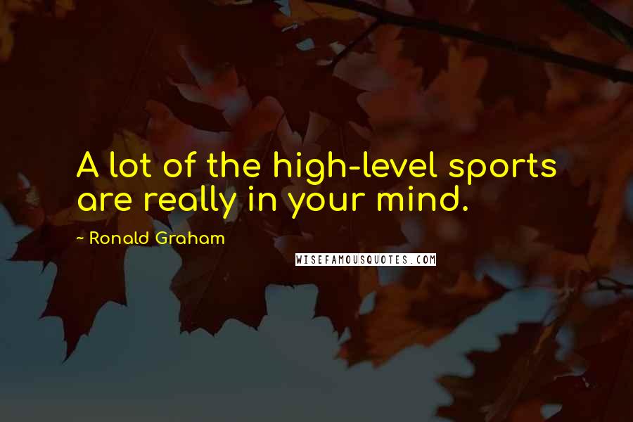 Ronald Graham Quotes: A lot of the high-level sports are really in your mind.