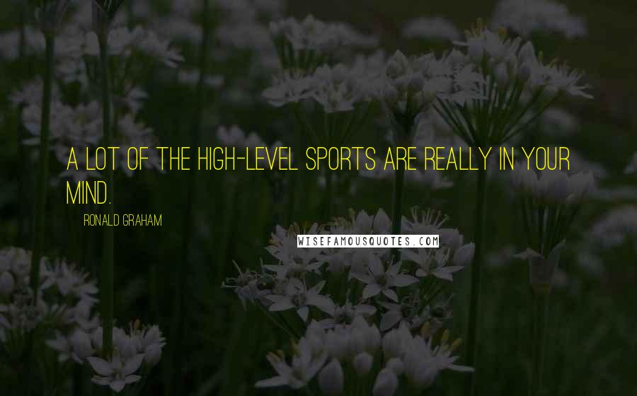 Ronald Graham Quotes: A lot of the high-level sports are really in your mind.
