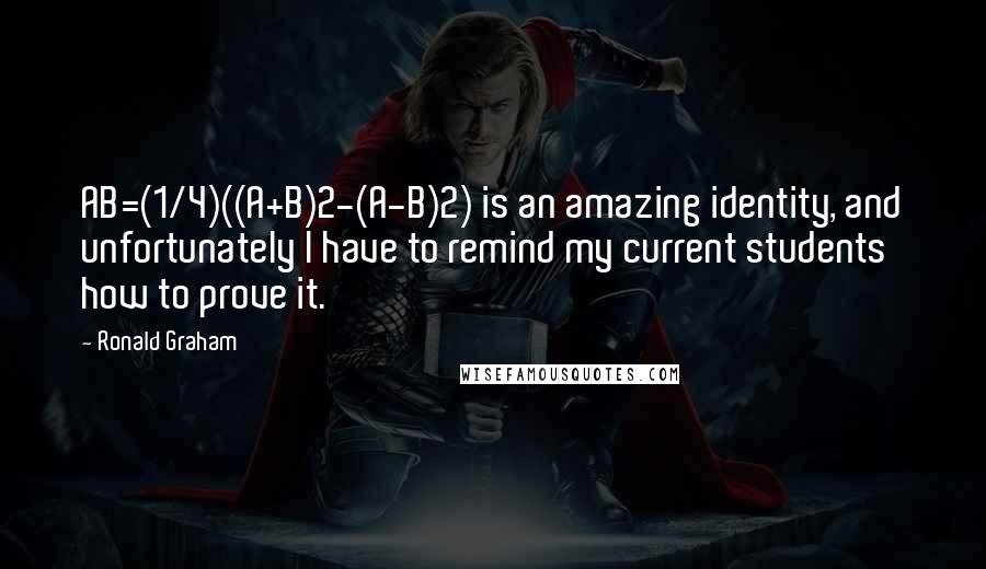 Ronald Graham Quotes: AB=(1/4)((A+B)2-(A-B)2) is an amazing identity, and unfortunately I have to remind my current students how to prove it.