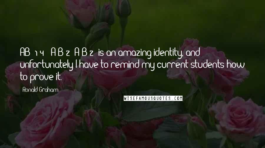 Ronald Graham Quotes: AB=(1/4)((A+B)2-(A-B)2) is an amazing identity, and unfortunately I have to remind my current students how to prove it.