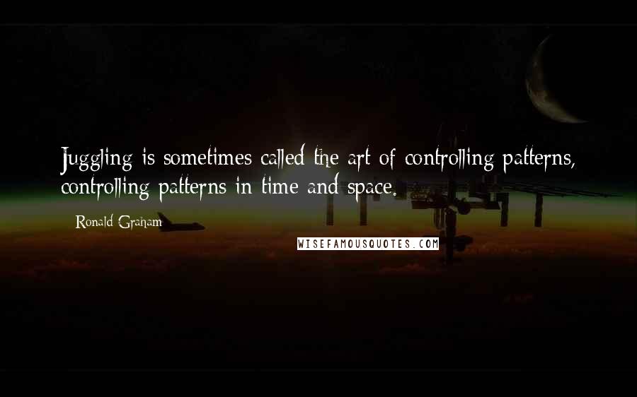 Ronald Graham Quotes: Juggling is sometimes called the art of controlling patterns, controlling patterns in time and space.