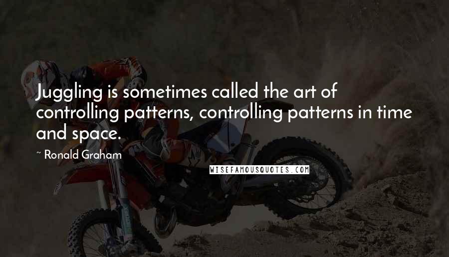 Ronald Graham Quotes: Juggling is sometimes called the art of controlling patterns, controlling patterns in time and space.