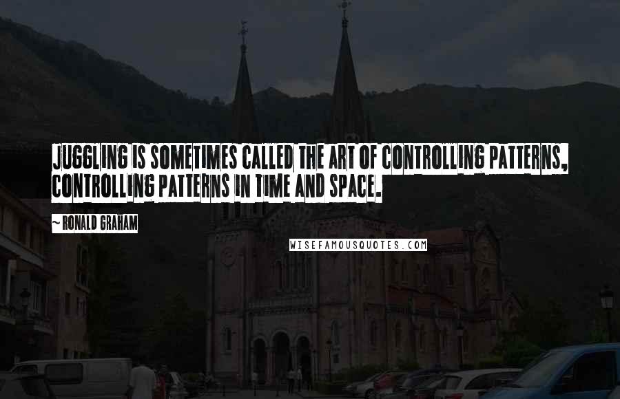 Ronald Graham Quotes: Juggling is sometimes called the art of controlling patterns, controlling patterns in time and space.