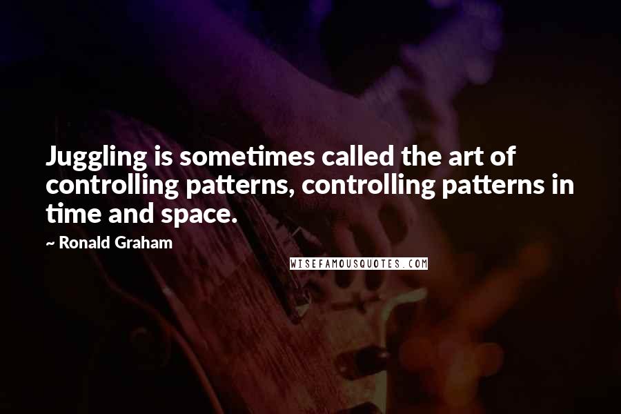 Ronald Graham Quotes: Juggling is sometimes called the art of controlling patterns, controlling patterns in time and space.