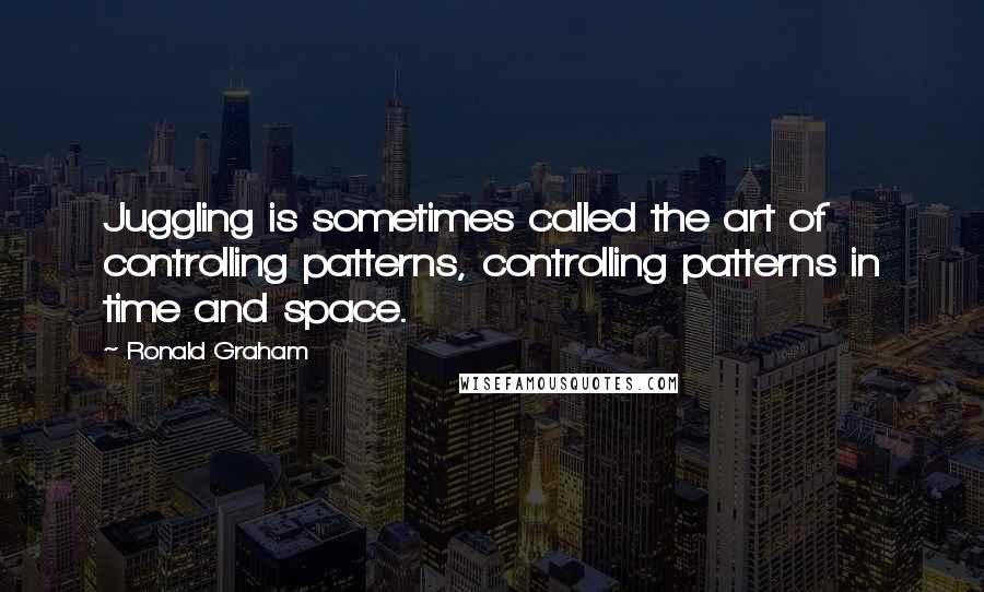 Ronald Graham Quotes: Juggling is sometimes called the art of controlling patterns, controlling patterns in time and space.