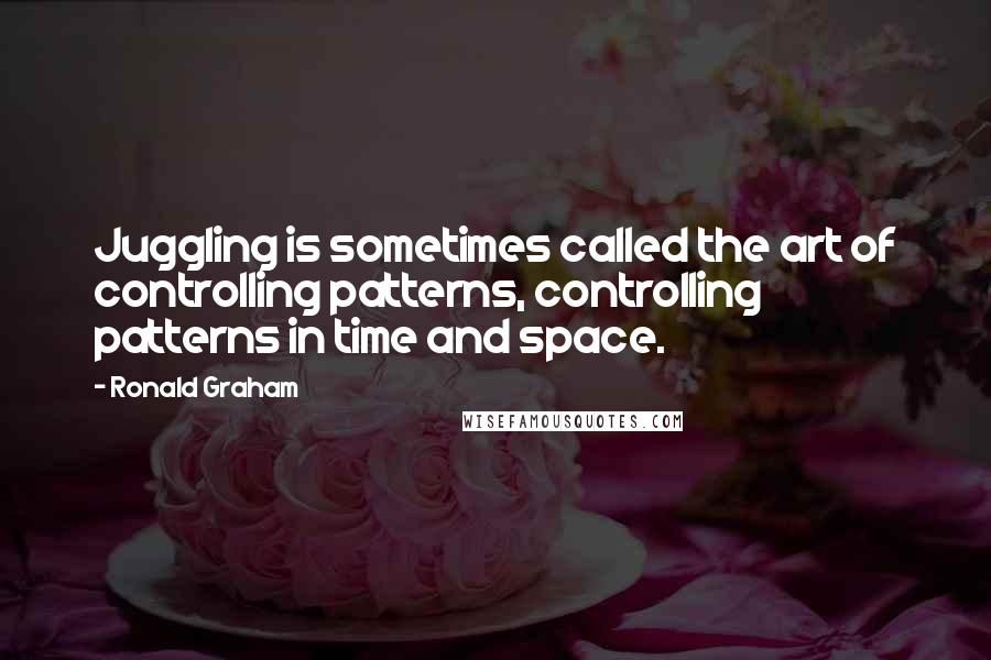 Ronald Graham Quotes: Juggling is sometimes called the art of controlling patterns, controlling patterns in time and space.