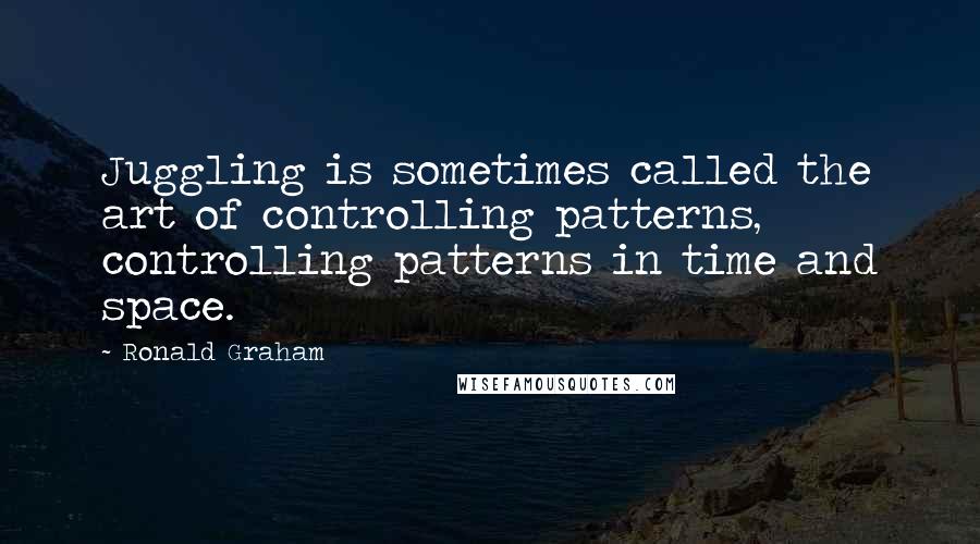 Ronald Graham Quotes: Juggling is sometimes called the art of controlling patterns, controlling patterns in time and space.